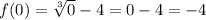 f(0)=\sqrt[3]{0}-4=0-4=-4