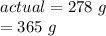 actual = 278 \ g \\\theoretical= 365 \ g