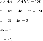 \angle FAB + \angle ABC = 180\\\\x+180+45-2x=180\\\\x+45-2x=0\\\\45-x=0\\\\x=45
