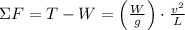 \Sigma F = T - W = \left(\frac{W}{g} \right)\cdot \frac{v^{2}}{L}