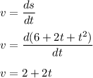 v=\dfrac{ds}{dt}\\\\v=\dfrac{d(6+2t+t^2)}{dt}\\\\v=2+2t
