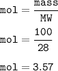 \tt mol=\dfrac{mass}{MW}\\\\mol=\dfrac{100}{28}\\\\mol=3.57