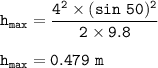 \tt h_{max}=\dfrac{4^2\times (sin~50)^2}{2\times 9.8}\\\\h_{max}=0.479~m