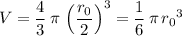 \displaystyle V = \frac{4}{3}\, \pi\, \left(\frac{r_0}{2}\right)^3 = \frac{1}{6}\, \pi\, {r_0}^3
