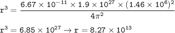\tt r^3=\dfrac{6.67\times 10^{-11}\times 1.9\times 10^{27}\times (1.46\times 10^6)^2}{4\pi^2}\\\\r^3=6.85\times 10^{27}\rightarrow r=8.27\times 10^{13}