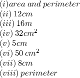(i)area \: and \: perimeter \\ (ii) \: 12cm \\ (iii) \: 16m\\ (iv) \:  {32cm}^{2}  \\ (v) \: 5cm \\ (vi) \:  {50 \: cm}^{2}  \\ (vii) \: 8cm \\ (viii) \: perimeter