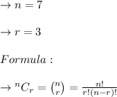 \to n=7\\\\\to r=3\\\\Formula:\\\\\to {}^{n}C_{r}= \binom{n}{r}= \frac{n!}{r!(n-r)!}\\\\