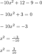 -10x^2+12-9=0\\\\-10x^2+3=0\\\\-10x^2=-3\\\\x^2=\frac{-3}{-10}\\\\x^2=\frac{3}{10}\\\\