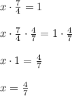 x\cdot \frac{7}{4}=1\\\\x\cdot \frac{7}{4}\cdot \frac{4}{7}=1\cdot \frac{4}{7}\\\\x\cdot 1 = \frac{4}{7}\\\\x=\frac{4}{7}