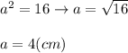 a^2=16\to a=\sqrt{16}\\\\a=4(cm)