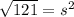 \sqrt{121} = s^{2}