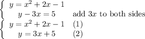 \left\{\begin{array}{ccc}y=x^2+2x-1\\y-3x=5&\text{add}\ 3x\ \text{to both sides}\end{array}\right\\\left\{\begin{array}{ccc}y=x^2+2x-1&(1)\\y=3x+5&(2)\end{array}\right