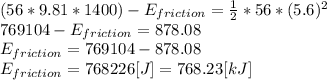 (56*9.81*1400)-E_{friction}=\frac{1}{2}*56*(5.6)^{2}\\769104 -E_{friction}= 878.08 \\E_{friction}=769104-878.08\\E_{friction}=768226[J] = 768.23 [kJ]