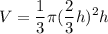 \displaystyle V = \frac{1}{3} \pi (\frac{2}{3}h)^2h