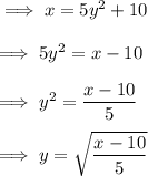 \implies x = 5y^2 + 10 \\\\\implies 5y^2 = x - 10 \\\\ \implies y^2 = \dfrac{x-10}{5} \\\\\implies y = \sqrt{\dfrac{x-10}{5}}