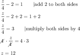 \dfrac{z}{4}-2=1\qquad|\text{add 2 to both sides}\\\\\dfrac{z}{4}-2+2=1+2\\\\\dfrac{z}{4}=3\qquad|\text{multiply both sides by 4}\\\\4\!\!\!\!\diagup\cdot\dfrac{z}{4\!\!\!\!\diagup}=4\cdot3\\\\z=12