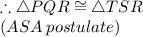 \therefore \triangle PQR \cong \triangle TSR\\(ASA\: postulate)