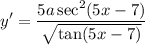 \displaystyle y' = \frac{5a \sec^2 (5x - 7)}{\sqrt{\tan (5x - 7)}}