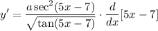 \displaystyle y' = \frac{a \sec^2 (5x - 7)}{\sqrt{\tan (5x - 7)}} \cdot \frac{d}{dx}[5x - 7]