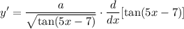 \displaystyle y' = \frac{a}{\sqrt{\tan (5x - 7)}} \cdot \frac{d}{dx}[\tan (5x - 7)]