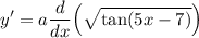 \displaystyle y' = a\frac{d}{dx} \Big( \sqrt{\tan (5x - 7)} \Big)