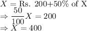 X= $ Rs. 200+50\% of X$\\\Rightarrow \dfrac{50}{100}X = 200\\\Rightarrow X = 400