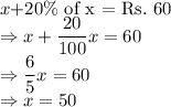 x+$20\% of x  = Rs.\ 60 $\\\Rightarrow x+\dfrac{20}{100}x =60\\\Rightarrow \dfrac{6}{5}x = 60\\\Rightarrow x = 50