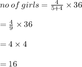 no \: of \: girls =  \frac{4}{5 + 4}  \times 36 \\  \\  =  \frac{4}{9}  \times 36 \\  \\  = 4 \times 4 \\  \\  = 16