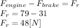 F_{engine}-F_{brake} =F_{r}\\F_{r}=79-31\\F_{r}=48[N]