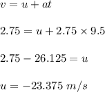 v=u+at\\\\2.75=u+2.75\times 9.5\\\\2.75-26.125=u\\\\u=-23.375\ m/s