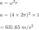a=\omega^2r\\\\a=(4\times 2\pi)^2\times 1\\\\=631.65\ m/s^2