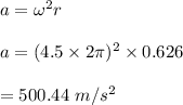 a=\omega^2r\\\\a=(4.5\times 2\pi)^2\times 0.626\\\\=500.44\ m/s^2
