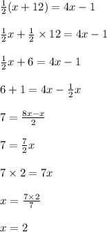 \frac{1}{2} (x +12) = 4x - 1 \\  \\  \frac{1}{2} x +  \frac{1}{2}  \times 12 = 4x - 1 \\  \\  \frac{1}{2} x + 6 = 4x - 1 \\  \\ 6 + 1 = 4x -   \frac{1}{2} x  \\  \\ 7 =  \frac{8x - x}{2}  \\  \\ 7 =  \frac{7}{2} x \\  \\ 7 \times 2 = 7x \\  \\ x =  \frac{7 \times 2}{7}  \\  \\ x = 2