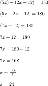(5x) \degree + (2x + 12) \degree = 180 \degree \\  \\ (5x + 2x + 12) \degree = 180 \degree \\  \\ (7x+ 12) \degree = 180 \degree \\  \\7x+ 12 = 180 \\  \\7x = 180 - 12 \\  \\ 7x = 168 \\  \\ x =  \frac{168}{7}  \\  \\ x = 24