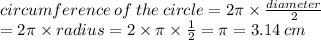 circumference \: of \: the \: circle = 2\pi \times  \frac{diameter}{2} \\= 2\pi \times radius = 2 \times \pi \times  \frac{1}{2}  = \pi = 3.14 \: cm