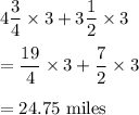 4\dfrac{3}{4}\times 3+3\dfrac{1}{2}\times 3\\\\= \dfrac{19}{4}\times 3+\dfrac{7}{2}\times 3\\\\=24.75\ \text{miles}