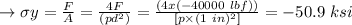 \to \sigma y  =\frac{F}{A} = \frac{4 F}{( p d ^2 )} = \frac{(4 x ( - 40000 \ lbf))}{[ p \times (1 \ in)^2 ]} = - 50.9 \ ksi \\