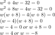 w^2+4w-32=0\\w^2+8w-4w-32=0\\w(w+8)-4(w+8)=0\\(w-4)(w+8)=0\\w-4=0\:or\:w+8=0\\w=4\:or\:w=-8