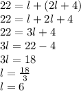 22 = l+(2l+4)\\22=l+2l+4\\22=3l+4\\3l=22-4\\3l=18\\l=\frac{18}{3}\\l=6