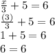 \frac{x}{3}+5=6\\\frac{(3)}{3}+5=6\\1+5=6\\6=6