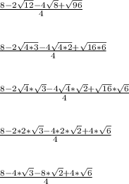 \frac{8-2\sqrt{12}-4\sqrt{8}+\sqrt{96}}{4}\\\\\\\frac{8-2\sqrt{4*3}-4\sqrt{4*2}+\sqrt{16*6}}{4}\\\\\\\frac{8-2\sqrt{4}*\sqrt{3}-4\sqrt{4}*\sqrt{2}+\sqrt{16}*\sqrt{6}}{4}\\\\\\\frac{8-2*2*\sqrt{3}-4*2*\sqrt{2}+4*\sqrt{6}}{4}\\\\\\\frac{8-4*\sqrt{3}-8*\sqrt{2}+4*\sqrt{6}}{4}\\\\\\