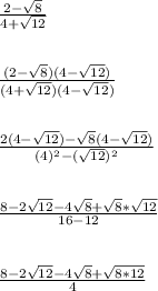 \frac{2-\sqrt{8}}{4+\sqrt{12}}\\\\\\\frac{(2-\sqrt{8})(4-\sqrt{12})}{(4+\sqrt{12})(4-\sqrt{12})}\\\\\\\frac{2(4-\sqrt{12})-\sqrt{8}(4-\sqrt{12})}{(4)^2-(\sqrt{12})^2}\\\\\\\frac{8-2\sqrt{12}-4\sqrt{8}+\sqrt{8}*\sqrt{12}}{16-12}\\\\\\\frac{8-2\sqrt{12}-4\sqrt{8}+\sqrt{8*12}}{4}\\\\\\