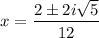 \displaystyle x=\frac{2\pm 2i\sqrt{5} }{12}