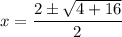 \displaystyle x=\frac{2\pm\sqrt{4+16} }{2}