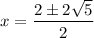 \displaystyle x=\frac{2\pm 2\sqrt{5} }{2}