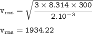 \tt v_{rms}=\sqrt{\dfrac{3\times 8.314\times 300}{2.10^{-3}} }\\\\v_{rms}=1934.22