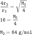 \tt \dfrac{4r_2}{r_2}=\sqrt{\dfrac{M_2}{4} }\\\\16=\dfrac{M_2}{4}\\\\M_2=64~g/mol