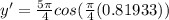 y'=\frac{5\pi}{4}cos(\frac{\pi}{4} (0.81933))