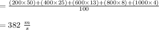 = \frac{(200 \times 50) +(400 \times 25)+ (600 \times 13)+(800\times 8)+(1000 \times 4)}{100}\\\\ =382\  \frac{m}{s}