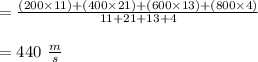 = \frac{(200 \times 11) +(400 \times 21)+ (600 \times 13)+ (800 \times 4)}{11+21+13+4} \\\\= 440 \ \frac{m}{s}